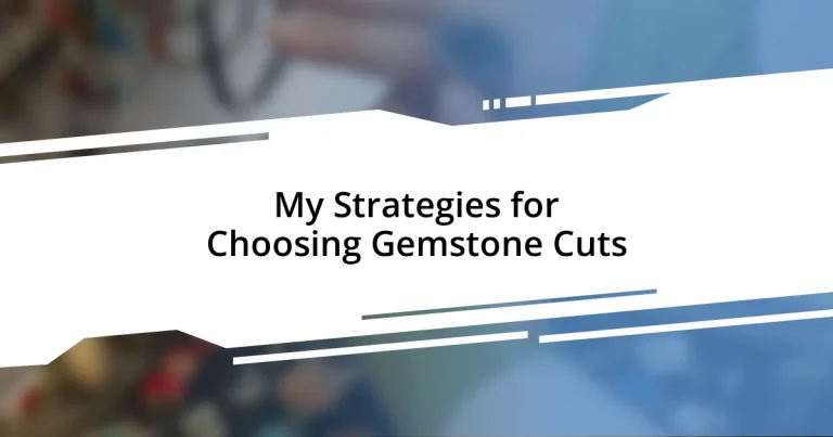 My Strategies for Choosing Gemstone Cuts