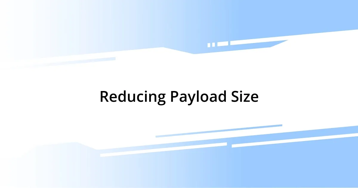 Reducing Payload Size