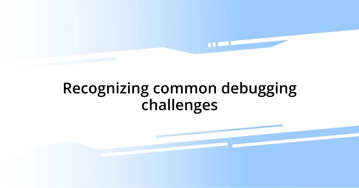 Recognizing common debugging challenges