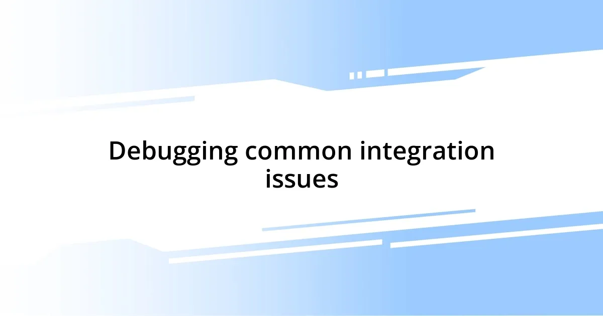 Debugging common integration issues