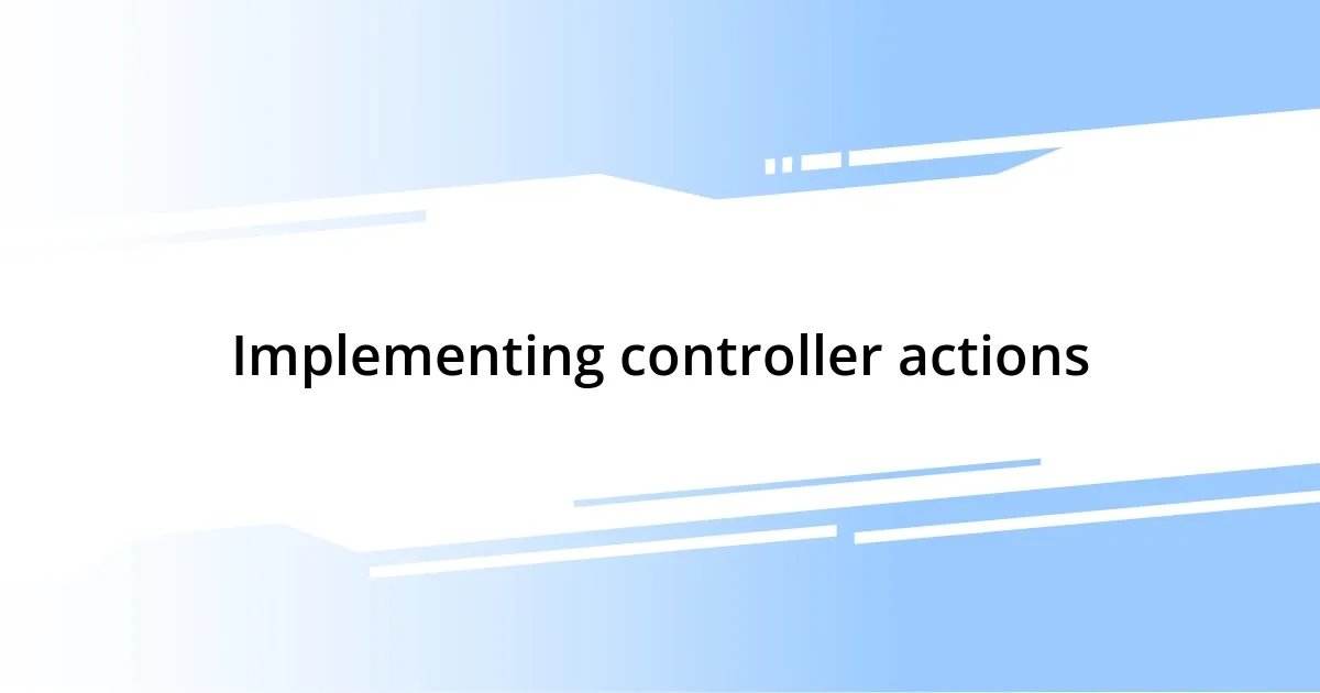 Implementing controller actions