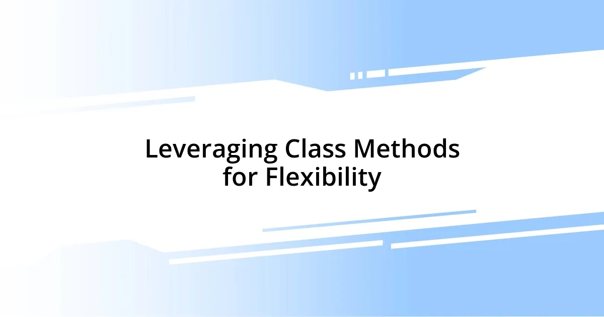 Leveraging Class Methods for Flexibility