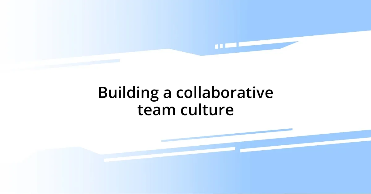 Building a collaborative team culture