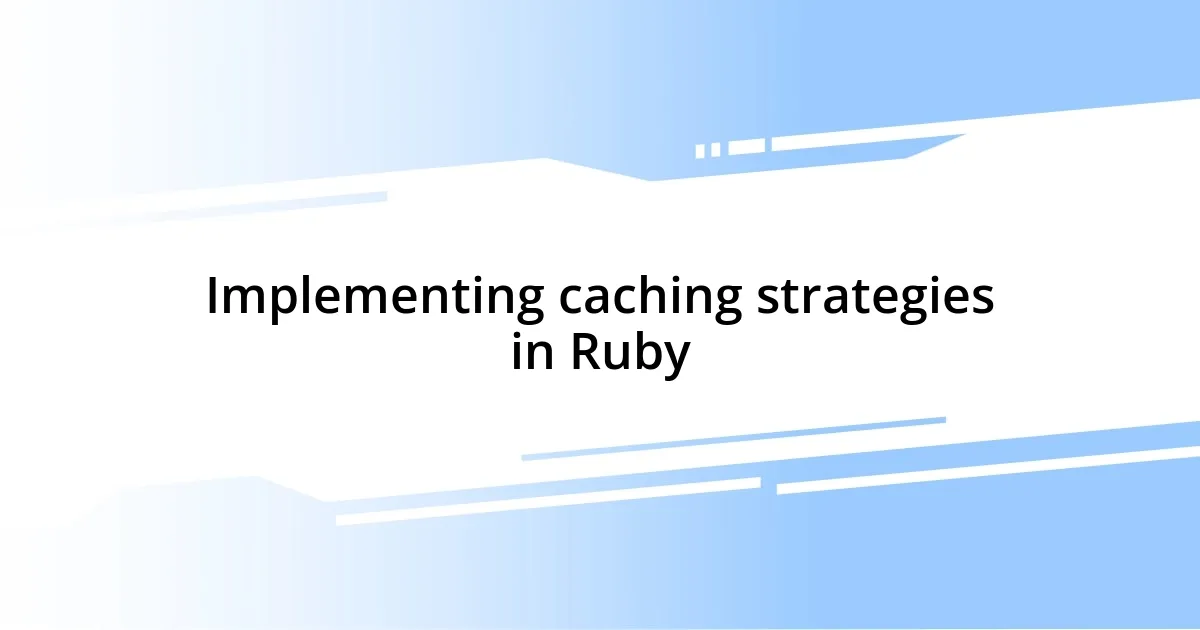 Implementing caching strategies in Ruby