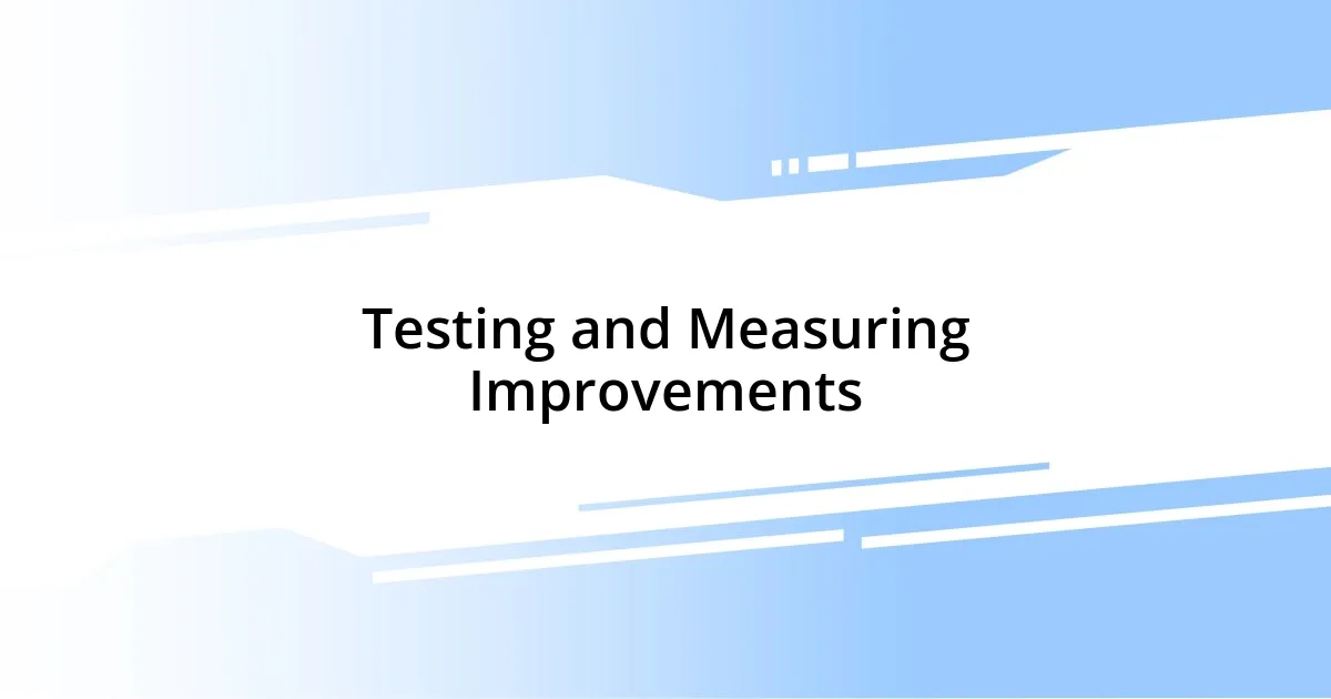 Testing and Measuring Improvements