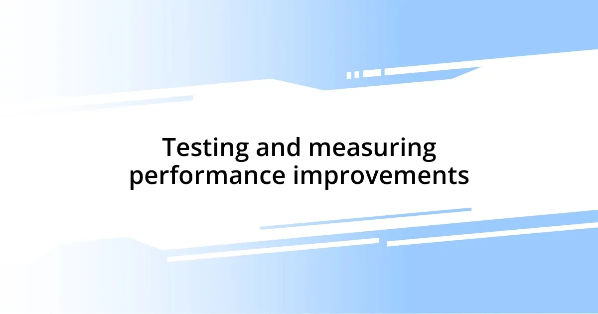 Testing and measuring performance improvements