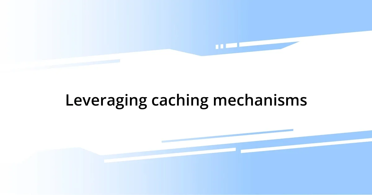 Leveraging caching mechanisms