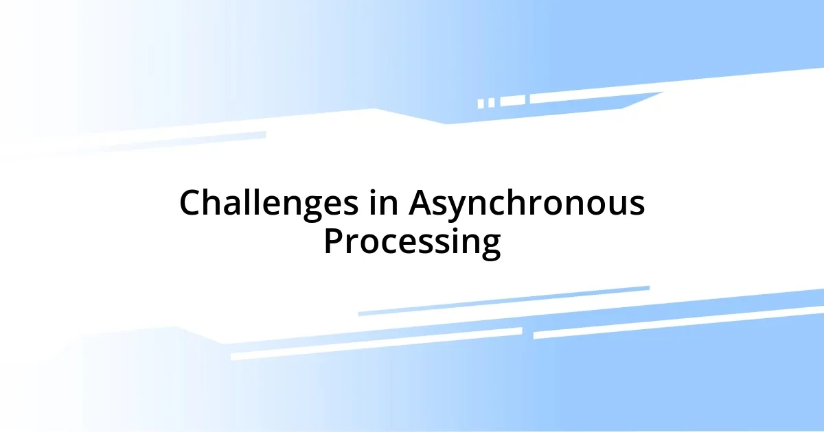 Challenges in Asynchronous Processing