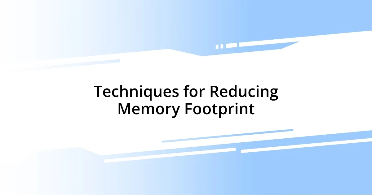 Techniques for Reducing Memory Footprint