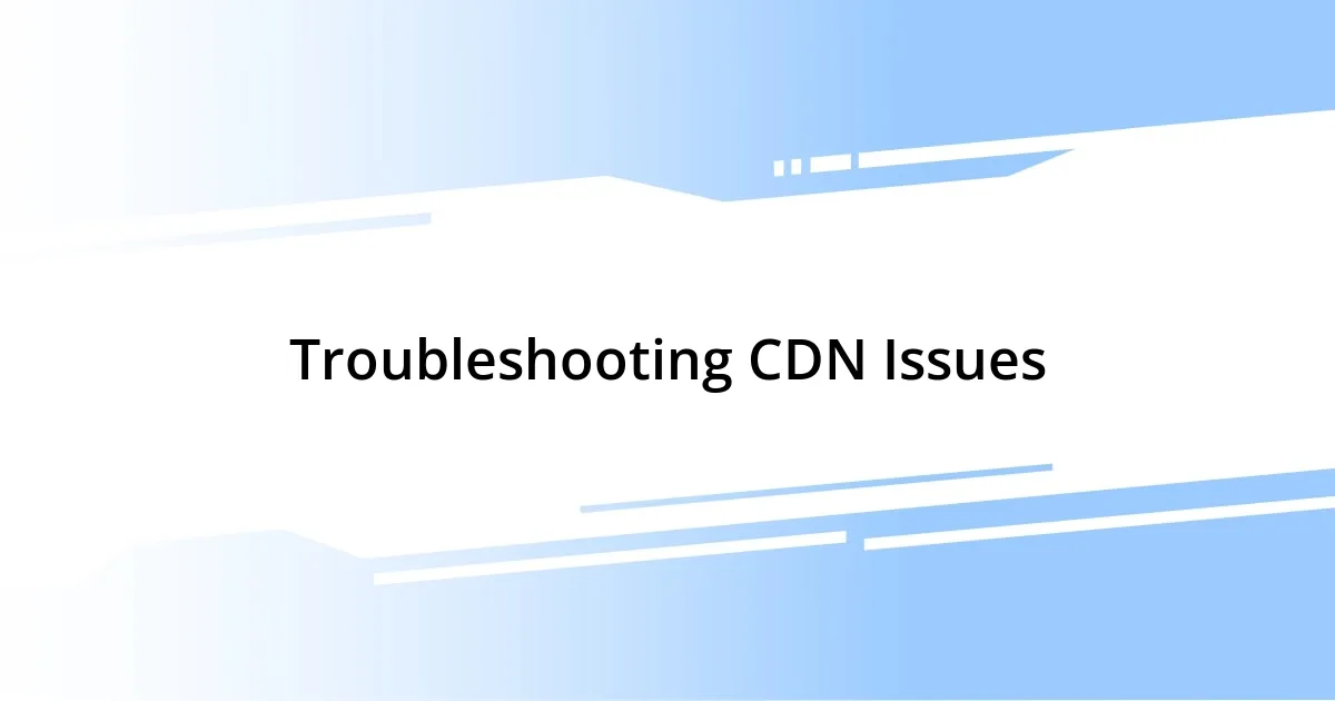 Troubleshooting CDN Issues