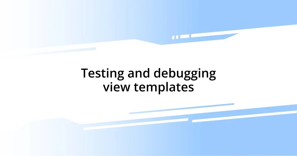 Testing and debugging view templates