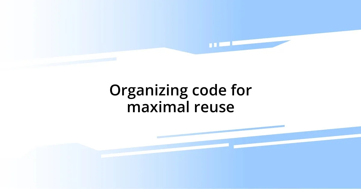 Organizing code for maximal reuse