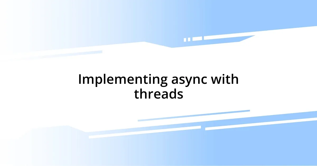 Implementing async with threads