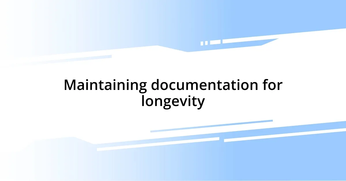 Maintaining documentation for longevity