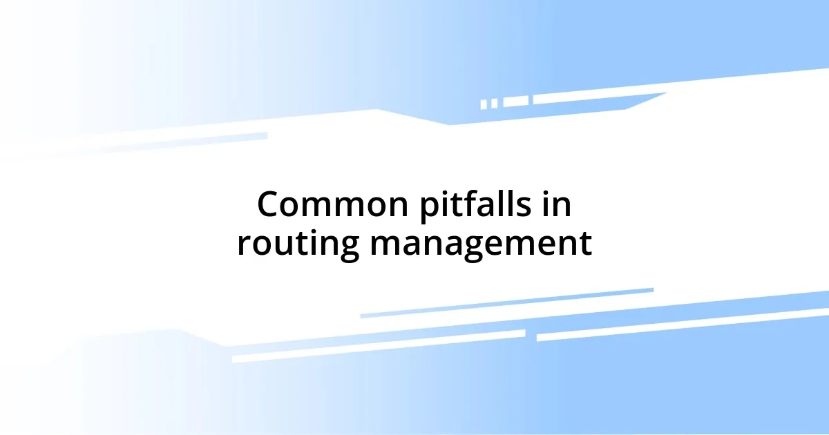 Common pitfalls in routing management