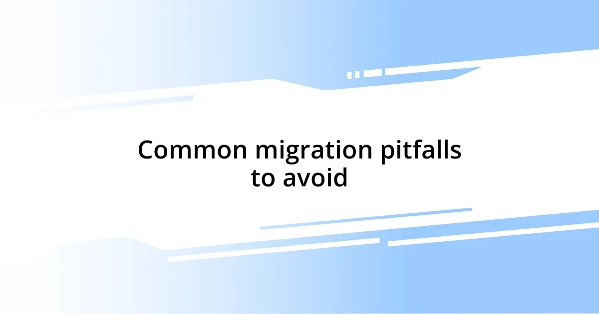 Common migration pitfalls to avoid