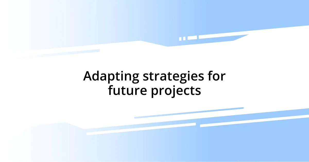 Adapting strategies for future projects